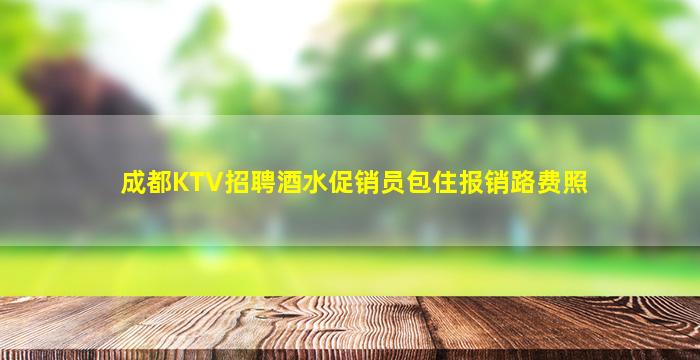 成都KTV招聘酒水促销员包住报销路费照